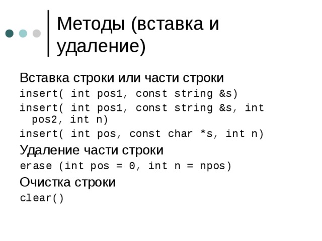 Вставка строки или части строки insert( int pos1, const string &s) insert( int pos1, const string &s, int pos2, int n) insert( int pos, const char *s, int n) Удаление части строки erase (int pos = 0, int n = npos) Очистка строки clear() 