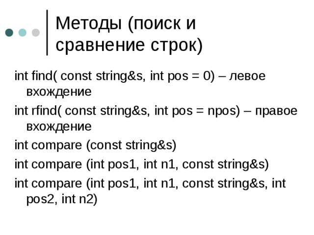 int find( const string&s, int pos = 0) – левое вхождение int rfind( const string&s, int pos = npos) – правое вхождение int compare (const string&s) int compare (int pos1, int n1, const string&s) int compare (int pos1, int n1, const string&s, int pos2, int n2) 