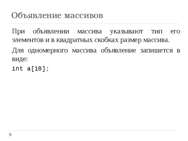 Объявление массивов При объявлении массива указывают тип его элементов и в квадратных скобках размер массива. Для одномерного массива объявление запишется в виде: int a[10]; 