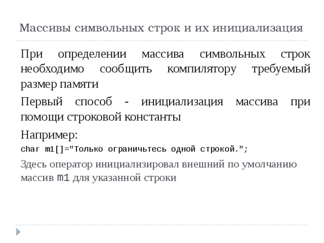 Массивы символьных строк и их инициализация При определении массива символьных строк необходимо сообщить компилятору требуемый размер памяти Первый способ - инициализация массива при помощи строковой константы Например: char m1[]=