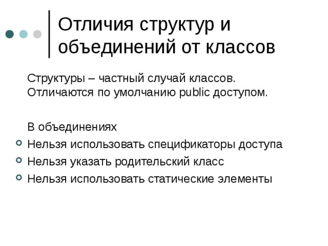  Структуры – частный случай классов. Отличаются по умолчанию public доступом.  В объединениях Нельзя использовать спецификаторы доступа Нельзя указать родительский класс Нельзя использовать статические элементы 