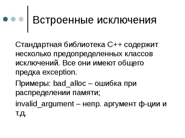  Стандартная библиотека C++ содержит несколько предопределенных классов исключений. Все они имеют общего предка exception.  Примеры : bad_alloc – ошибка при распределении памяти ;  invalid_argument – непр. аргумент ф-ции и т.д. 