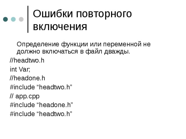  Определение функции или переменной не должно включаться в файл дважды. //headtwo.h int Var; //headone.h #include “headtwo.h” //  app.cpp #include “headone.h” #include “headtwo.h” 