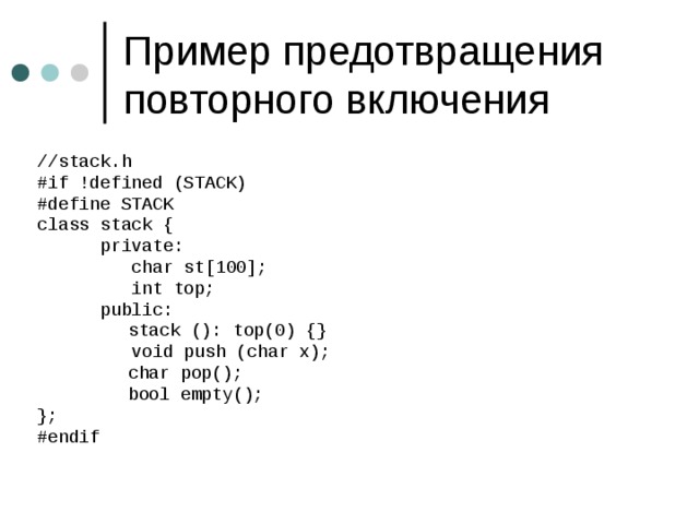 //stack.h #if !defined (STACK) #define STACK class stack {  private:  char st[100];  int top;  public:    stack (): top(0) {}  void push (char x);    char pop();    bool empty(); }; #endif 