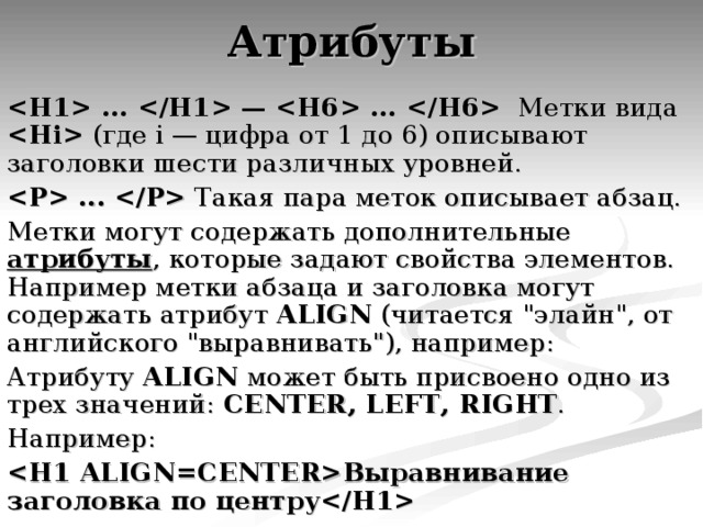  ...  —  ...  Метки вида  (где i — цифра от 1 до 6) описывают заголовки шести различных уровней.  ...  Такая пара меток описывает абзац. Метки могут содержать дополнительные атрибуты , которые задают свойства элементов. Например метки абзаца и заголовка могут содержать атрибут ALIGN (читается 