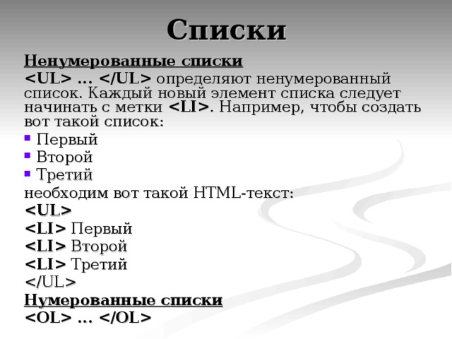 Ненумерованные списки  ...  определяют ненумерованный список. Каждый новый элемент списка следует начинать с метки  . Например, чтобы создать вот такой список:  Первый  Второй  Третий необходим вот такой HTML-текст:    Первый  Второй  Третий  Нумерованные списки  ...   