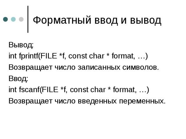 Форматный ввод и вывод Вывод: int fprintf(FILE *f, const char * format, …) Возвращает число записанных символов. Ввод: int fscanf(FILE *f, const char * format, …) Возвращает число введенных переменных. 