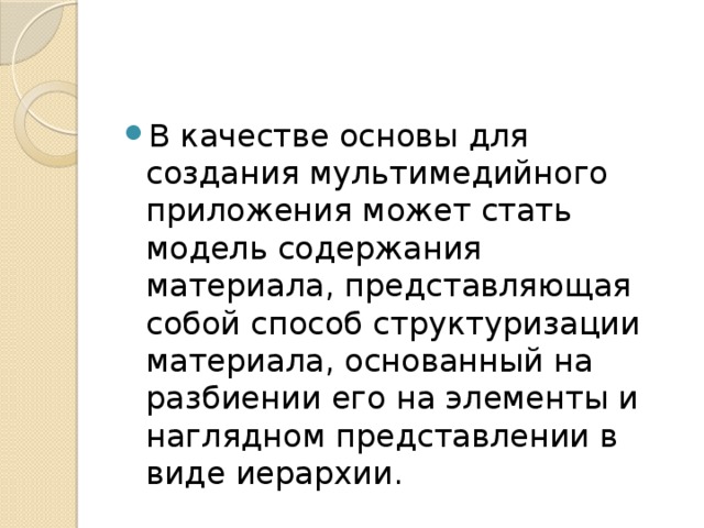 В качестве основы для создания мультимедийного приложения может стать модель содержания материала, представляющая собой способ структуризации материала, основанный на разбиении его на элементы и наглядном представлении в виде иерархии. 