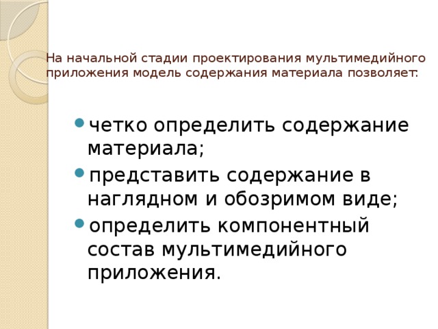 На начальной стадии проектирования мультимедийного приложения модель содержания материала позволяет:   четко определить содержание материала; представить содержание в наглядном и обозримом виде; определить компонентный состав мультимедийного приложения. 