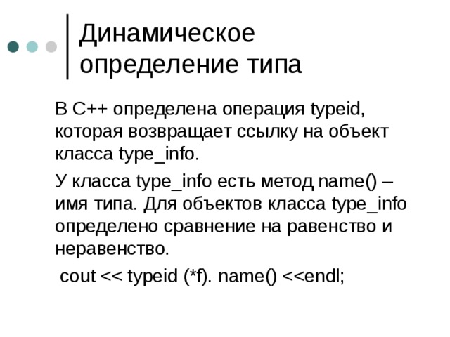  В С++ определена операция typeid, которая возвращает ссылку на объект класса type_info.  У класса type_info есть метод name ()  – имя типа . Для объектов класса type_info определено сравнение на равенство и неравенство.   cout 