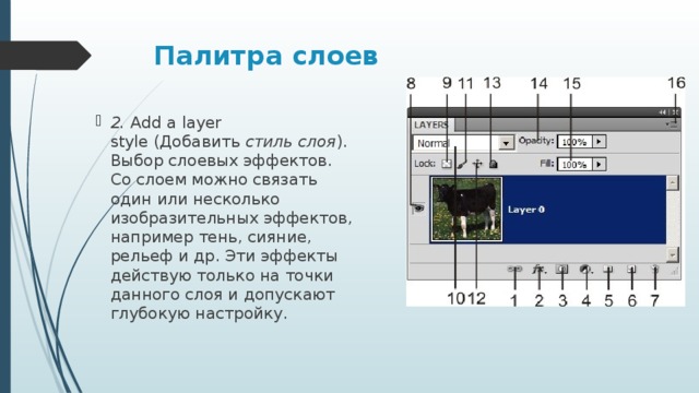 Палитра слоев 2. Add a layer style (Добавить  стиль слоя ). Выбор слоевых эффектов. Со слоем можно связать один или несколько изобразительных эффектов, например тень, сияние, рельеф и др. Эти эффекты действую только на точки данного слоя и допускают глубокую настройку. 
