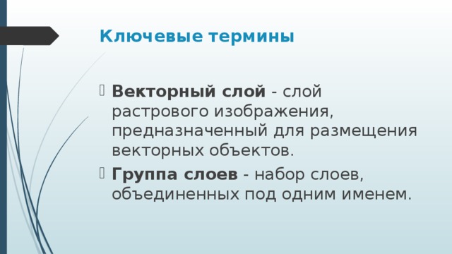 Ключевые термины Векторный слой  - слой растрового изображения, предназначенный для размещения векторных объектов. Группа слоев  - набор слоев, объединенных под одним именем. 