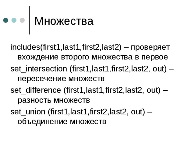 includes(first1,last1,first2,last2) – проверяет вхождение второго множества в первое set_intersection (first1,last1,first2,last2, out) – пересечение множеств set_difference (first1,last1,first2,last2, out) – разность множеств set_union (first1,last1,first2,last2, out) – объединение множеств 