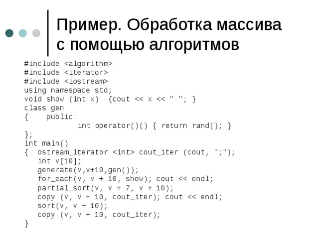 Пример. Обработка массива с помощью алгоритмов #include  #include  #include  using namespace std; void show (int x) {cout class gen { public:  int operator()() { return rand(); } }; int main() { ostream_iterator  cout_iter (cout, 