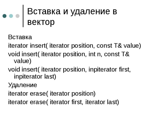 Вставка iterator insert( iterator position, const T& value) void insert( iterator position, int n, const T& value) void insert( iterator position, inpiterator first, inpiterator last) Удаление iterator erase( iterator position) iterator erase( iterator first, iterator last) 