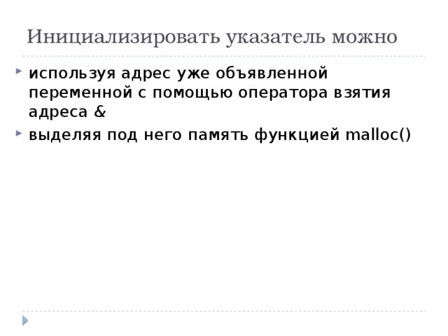 Инициализировать указатель можно используя адрес уже объявленной переменной с помощью оператора взятия адреса & выделяя под него память функцией malloc() 
