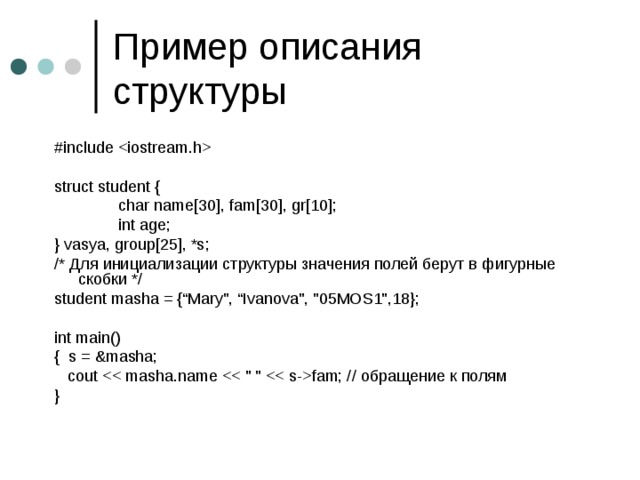 #include  struct student {   char name[30], fam[30], gr[10];   int age; } vasya, group[25], *s; / *  Для инициализации структуры значения полей берут в фигурные скобки * / student masha = {“Mary