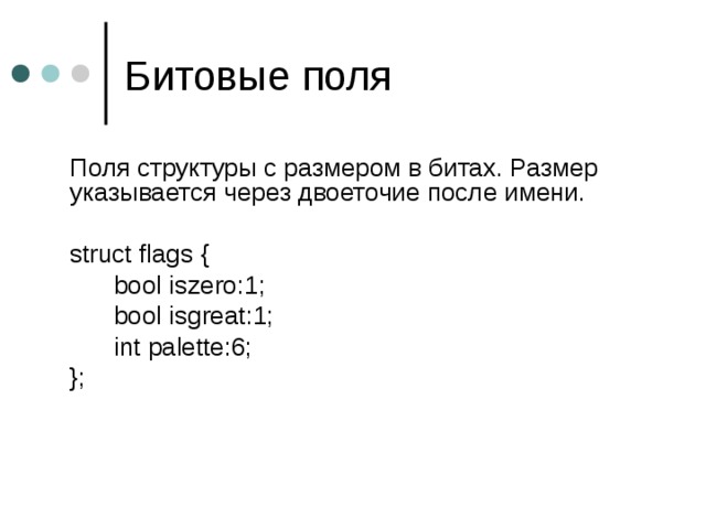  Поля структуры с размером в битах . Размер указывается через двоеточие после имени.  struct flags {    bool iszero:1;    bool isgreat:1;   int palette:6;  }; 