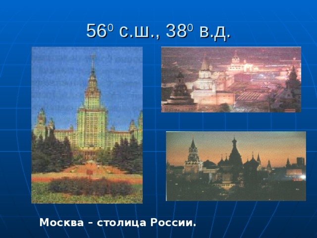 56 0 с.ш., 38 0 в.д. Москва – столица России. 