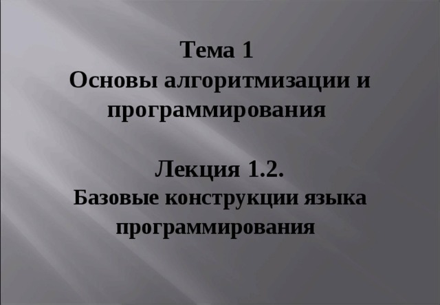 Тема 1 Основы алгоритмизации и программирования   Лекция 1.2. Базовые конструкции языка программирования      