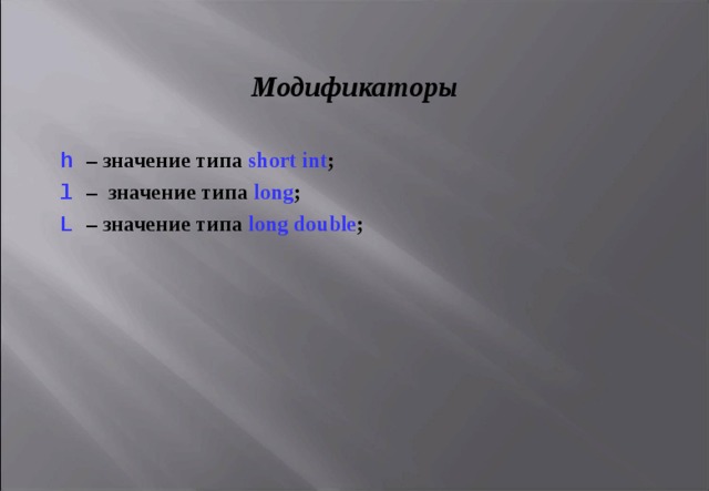 Модификаторы h  – значение типа short int ; l  – значение типа long ; L  – значение типа long double ;  