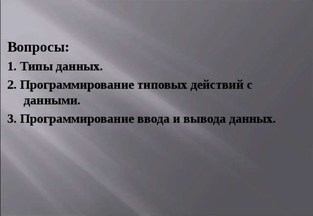 Вопросы: 1. Типы данных. 2. Программирование типовых действий с данными. 3. Программирование ввода и вывода данных. 