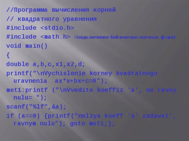 //Программа вычисления корней // квадратного уравнения #include  #include   //подключение библиотеки математ. ф-ций void main() { double a,b,c,x1,x2,d; printf(