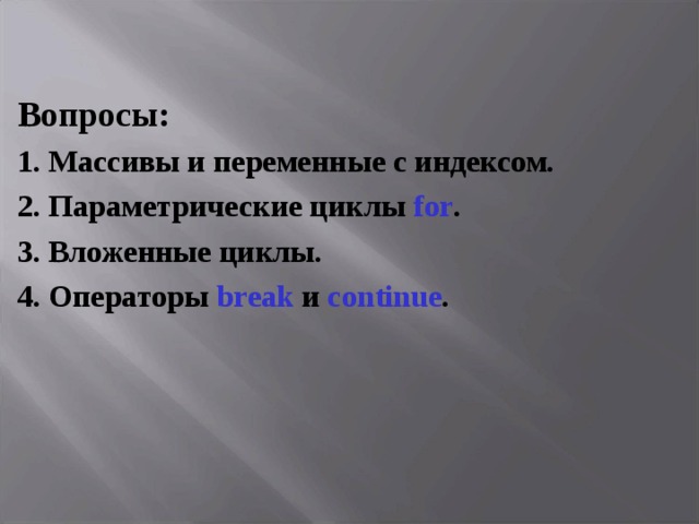 Вопросы: 1. Массивы и переменные с индексом. 2. Параметрические циклы  for . 3. Вложенные циклы. 4. О ператоры b reak  и  continue . 