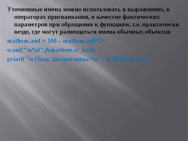 Уточненные имена можно использовать в выражениях, в операторах присваивания, в качестве фактических параметров при обращении к функциям, т.е. практически везде, где могут размещаться имена обычных объектов mathem.aud  =  100  –  mathem.self*2; scanf(