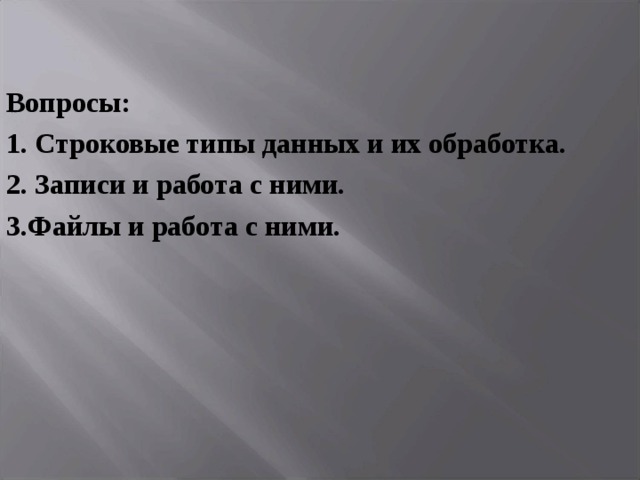 Вопросы: 1. Строковые типы данных и их обработка. 2. Записи и работа с ними. 3.Файлы и работа с ними.  