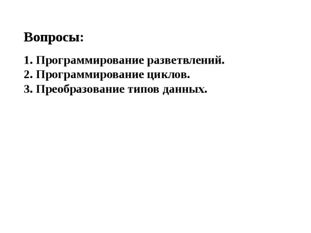 Вопросы: 1. Программирование разветвлений.  2. Программирование циклов.  3. Преобразование типов данных.    