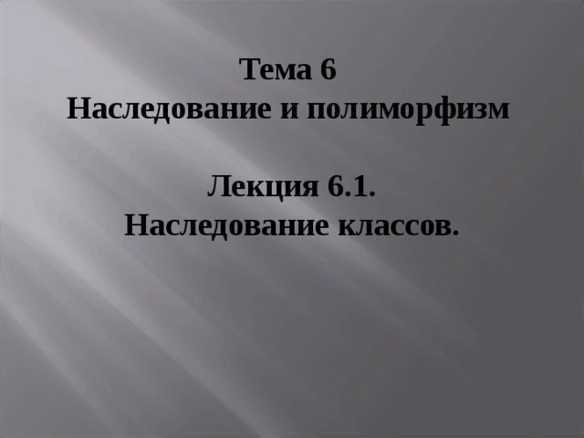 Тема 6  Наследование и полиморфизм   Лекция 6.1. Наследование классов. 