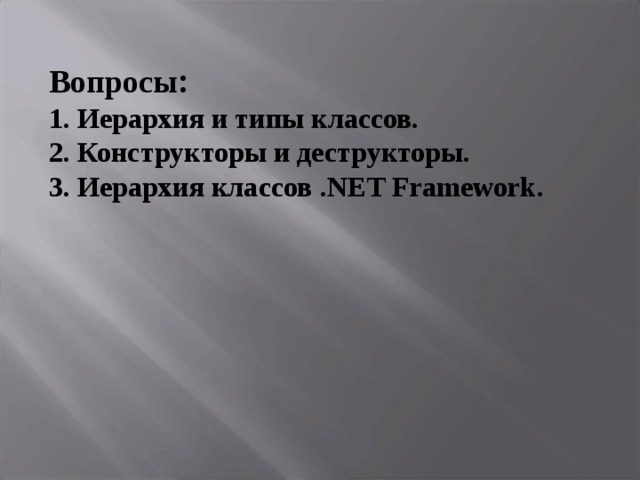 Вопросы : 1. Иерархия и типы классов. 2. Конструкторы и деструкторы. 3. Иерархия классов .NET Framework . 