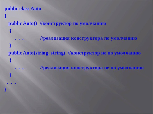 public class Auto {  public Auto () //конструктор по умолчанию  {  . . . //реализация конструктора по умолчанию  }  public Auto ( string , string ) //конструктор не по умолчанию  {  . . . //реализация конструктора не по умолчанию  }  . . . } 