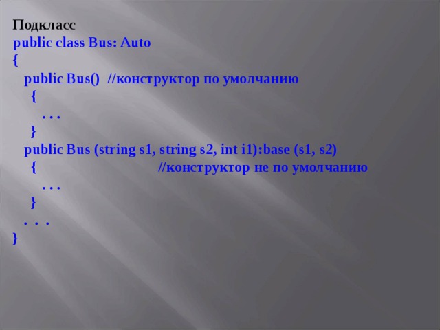 Подкласс  public class Bus: Auto {  public Bus () //конструктор по умолчанию  {  . . .  }  public Bus  (string s1, string s2, int i1):base (s1,  s2)  { //конструктор не по умолчанию  . . .  }  . . . } 