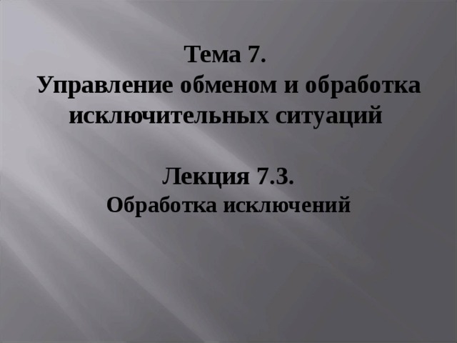 Тема 7. Управление обменом и обработка исключительных ситуаций   Лекция 7.3. Обработка исключений 