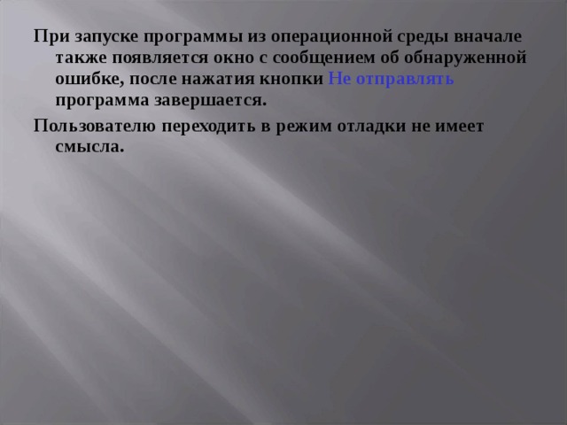 При запуске программы из операционной среды вначале также появляется окно с сообщением об обнаруженной ошибке, после нажатия кнопки Не отправлять программа завершается. Пользователю переходить в режим отладки не имеет смысла. 