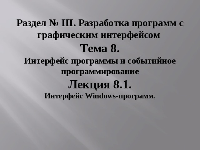 Раздел № III . Разработка программ с графическим интерфейсом  Тема 8. Интерфейс программы и событийное программирование Лекция 8.1. Интерфейс Windows- программ . 