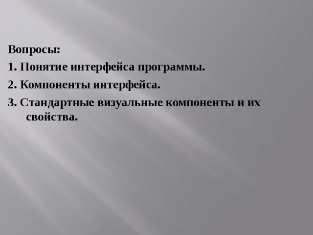 Вопросы: 1. Понятие интерфейса программы. 2. Компоненты интерфейса. 3. Стандартные визуальные компоненты и их свойства. 