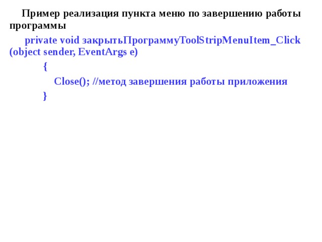Пример реализация пункта меню по завершению работы программы  private void закрытьПрограмму ToolStripMenuItem_Click  (object sender, EventArgs e)  {  Close(); //метод завершения работы приложения  }  