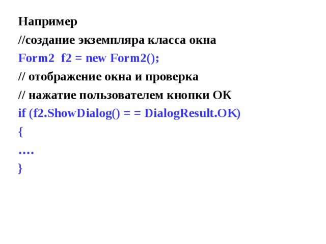 Например //создание экземпляра класса окна Form 2 f 2 = new Form 2(); // отображение окна и проверка // нажатие пользователем кнопки ОК if ( f 2. ShowDialog () = = DialogResult . OK ) { … . } 