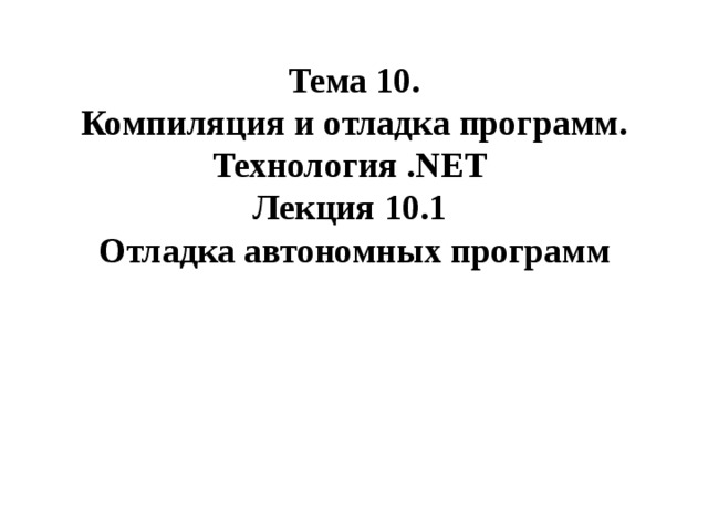 Тема 10 . Компиляция и отладка программ. Технология .NET Лекция 10 . 1  Отладка автономных программ  