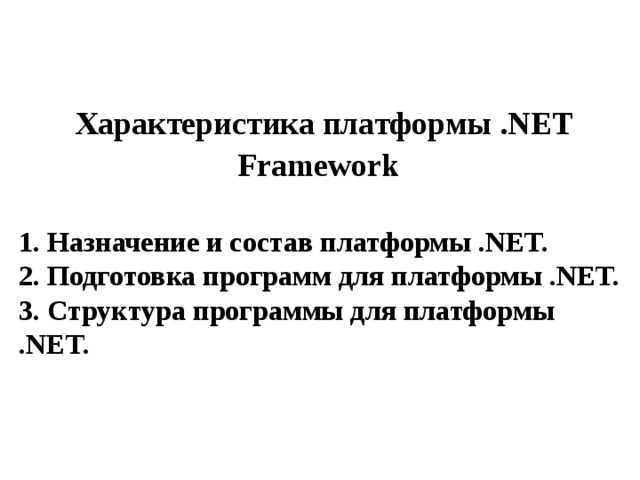 Характеристика платформы .NET Framework     Назначение и состав платформы .NET.  2. Подготовка программ для платформы .NET. 3. Структура программы для платформы .NET. 