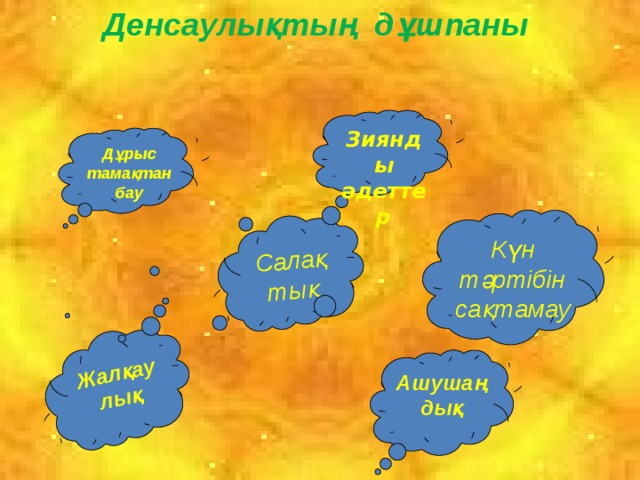 Денсаулықтың дұшпаны Салақтық Жалқаулық Зиянды әдеттер Дұрыс тамақтанбау Күн тәртібін сақтамау Ашушаңдық 