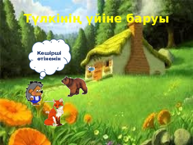 Түлкінің үйіне баруы Кешірші өтінемін 