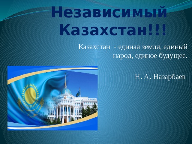 Мой Независимый Казахстан!!! Казахстан - единая земля, единый народ, единое будущее. Н. А. Назарбаев 