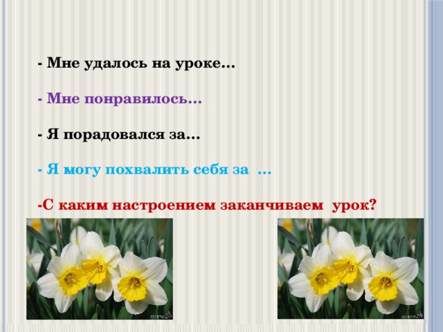 - Мне удалось на уроке…  - Мне понравилось…  - Я порадовался за…  - Я могу похвалить себя за …  -С каким настроением заканчиваем урок?    
