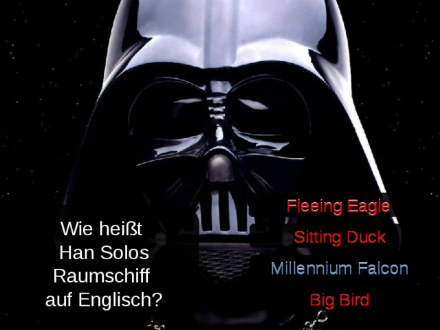 Fleeing Eagle Fleeing Eagle Wie heißt Han Solos Raumschiff auf Englisch? Sitting Duck Sitting Duck Millennium Falcon Millennium Falcon Big Bird Big Bird 