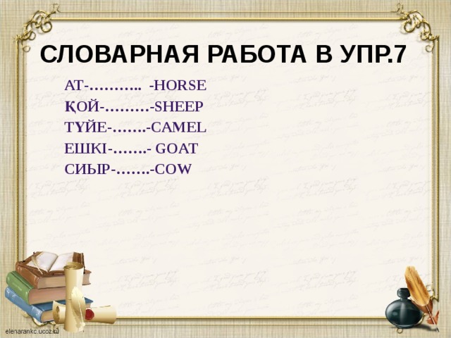 Словарная работа в упр.7 Ат-……….. -horse Қой-………-sheep Түйе-…….-camel Ешкі-…….- goat Сиыр-…….-cow 