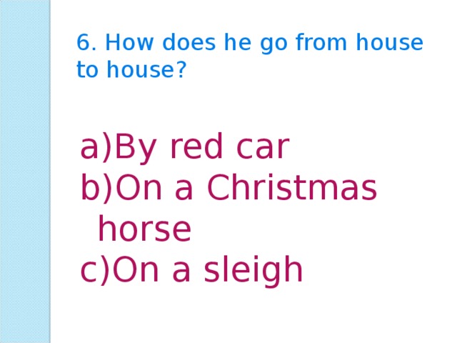 6. How does he go from house to house? By red car On a Christmas horse On a sleigh  